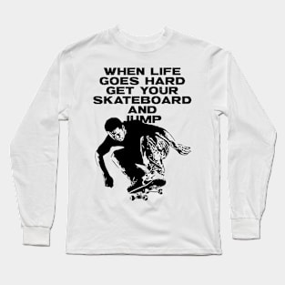 When Life Goes Hard Get Your Skateboard And Jump Long Sleeve T-Shirt